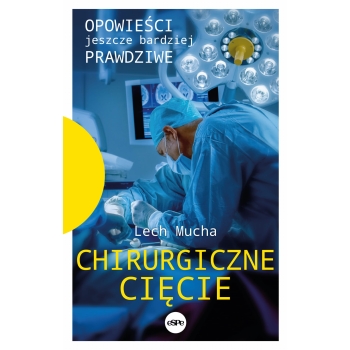 Chirurgiczne cięcie. Opowieści jeszcze bardziej prawdziwe - Lech Mucha